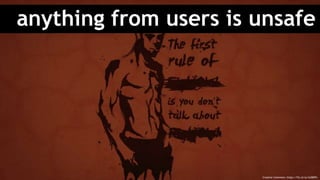 anything from users is unsafe
Creative Commons: https://flic.kr/p/m2BKPn
 