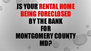 IS YOUR RENTAL HOME
BEING FORECLOSED
BY THE BANK
FOR
MONTGOMERY COUNTY
MD?
 