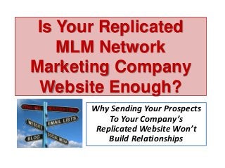 Is Your Replicated
MLM Network
Marketing Company
Website Enough?
Why Sending Your Prospects
To Your Company’s
Replicated Website Won’t
Build Relationships
 