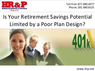 Toll Free: 877.880.4477 
Phone: 281.880.6525 
Is Your Retirement Savings Potential 
Limited by a Poor Plan Design? 
www.hrp.net 
 