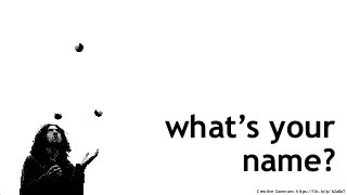 Creative Commons: https://flic.kr/p/62a8aT
what’s your
name?
 