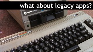 what about legacy apps?
Creative Commons: https://flic.kr/p/7fFQug
 
