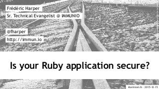 Is your Ruby application secure?
Frédéric Harper
@fharper
http://immun.io
Sr. Technical Evangelist @ IMMUNIO
Montreal.rb – 2015-12-15
CreativeCommons:https://flic.kr/p/jtwBJU
 