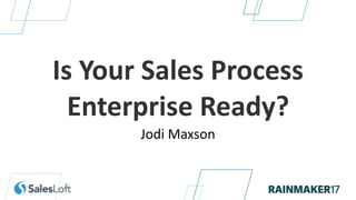 Is Your Sales Process
Enterprise Ready?
Jodi Maxson
 