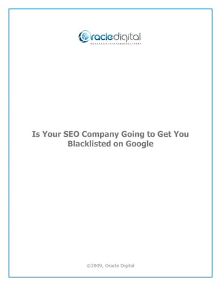 Is Your SEO Company Going to Get You
         Blacklisted on Google




            ©2009, Oracle Digital
 