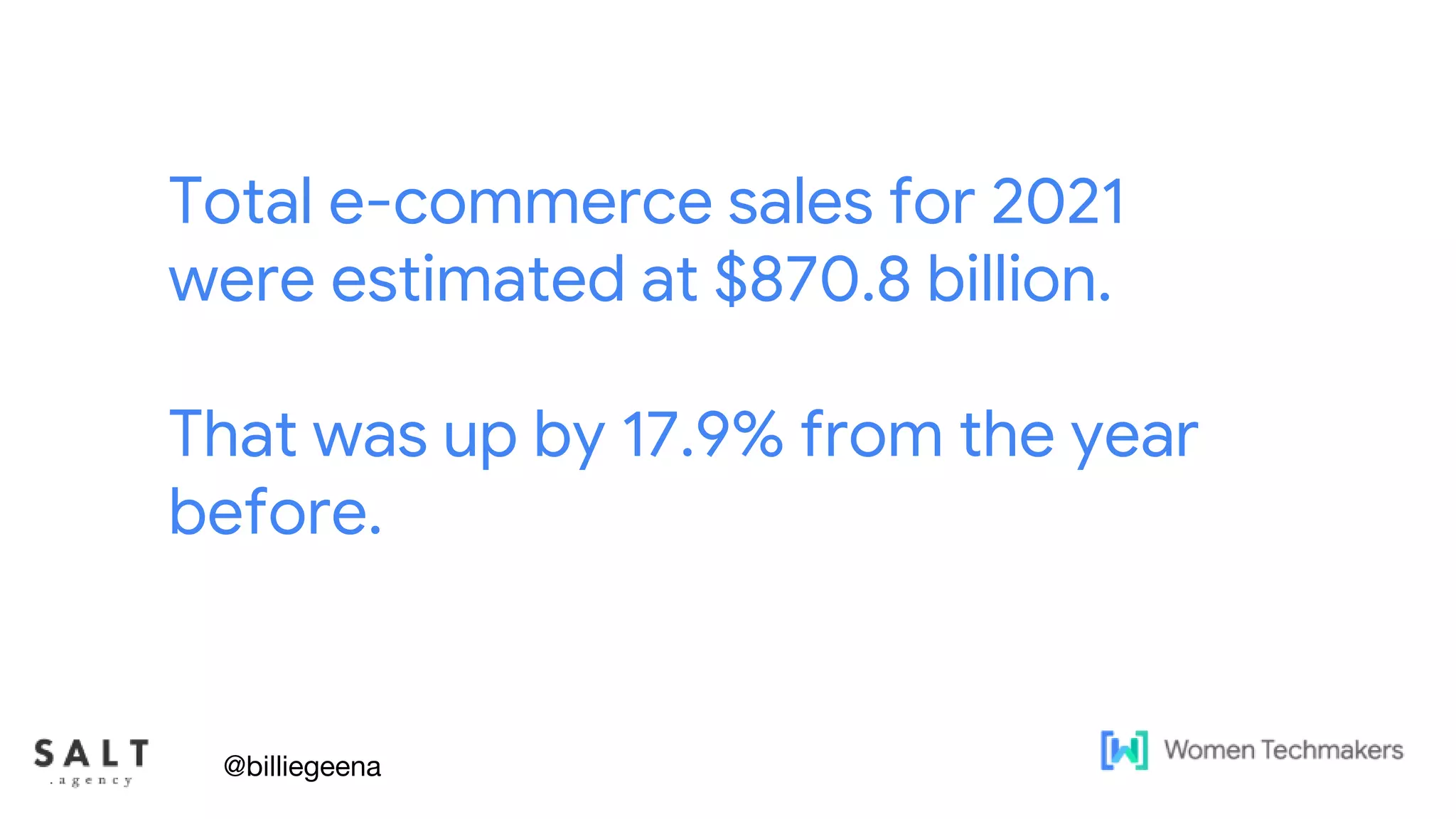 Text & diagram slides
Total e-commerce sales for 2021
were estimated at $870.8 billion.
That was up by 17.9% from the year
before.
@billiegeena
 