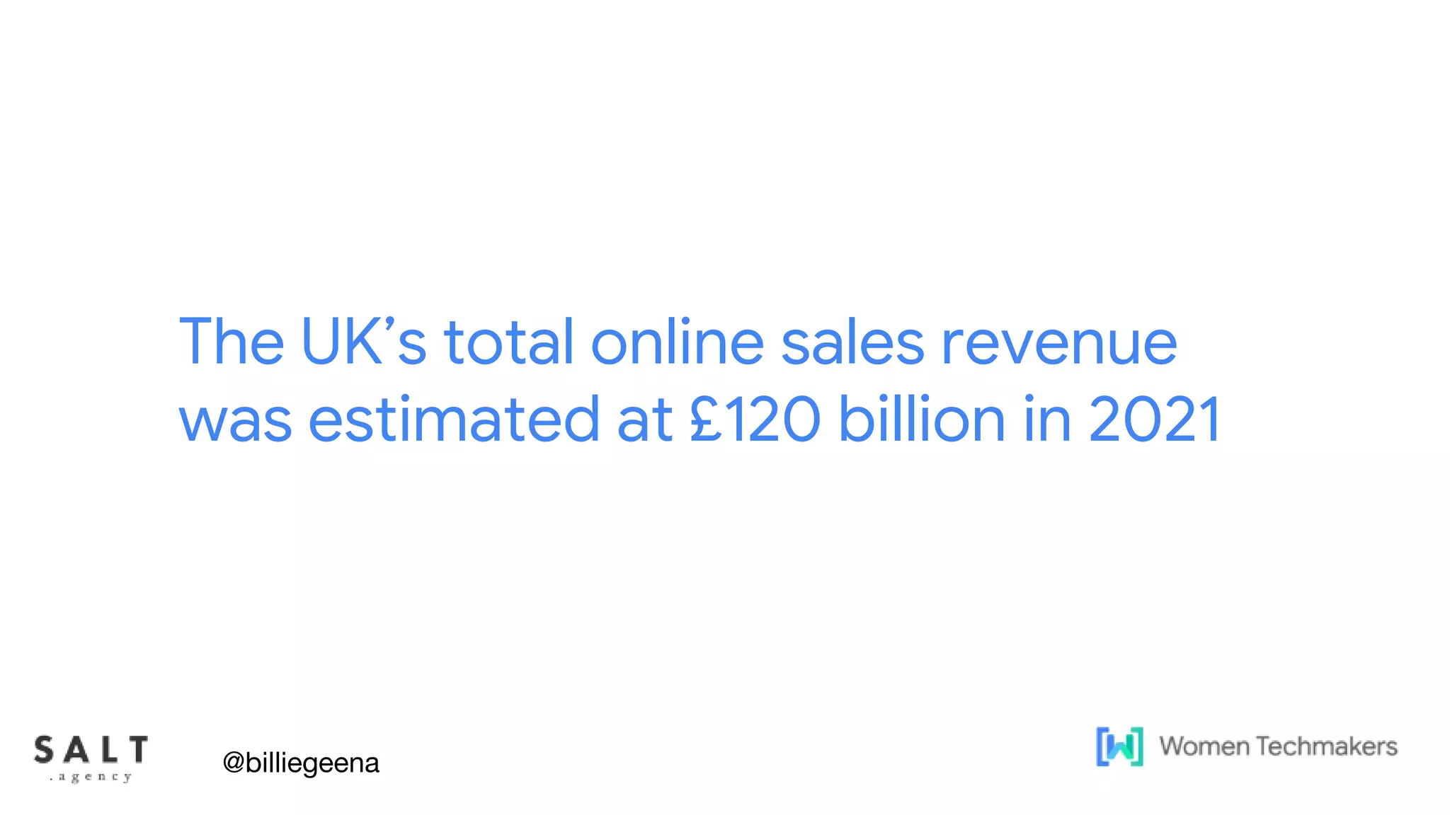 Text & diagram slides
The UK’s total online sales revenue
was estimated at £120 billion in 2021
@billiegeena
 
