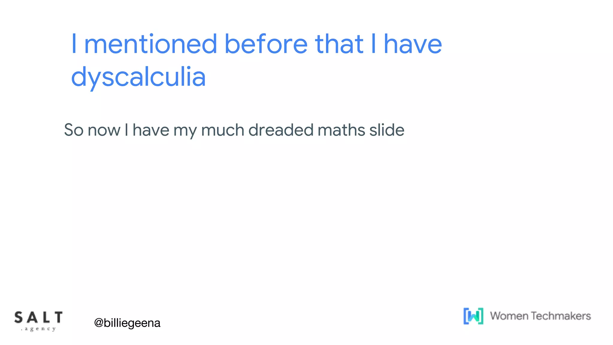 Text & diagram slides
I mentioned before that I have
dyscalculia
So now I have my much dreaded maths slide
@billiegeena
 