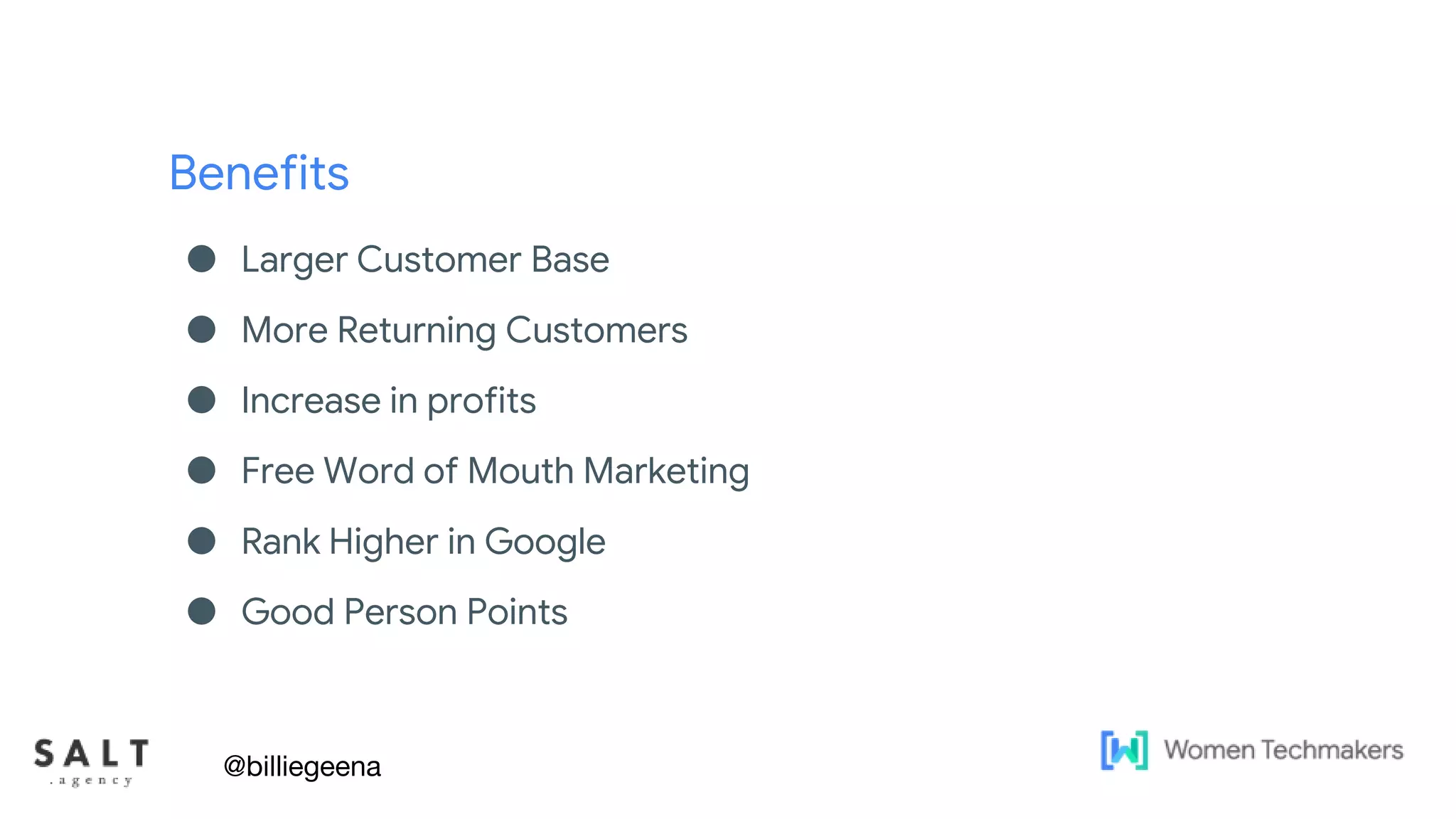 Benefits
● Larger Customer Base
● More Returning Customers
● Increase in profits
● Free Word of Mouth Marketing
● Rank Higher in Google
● Good Person Points
@billiegeena
 