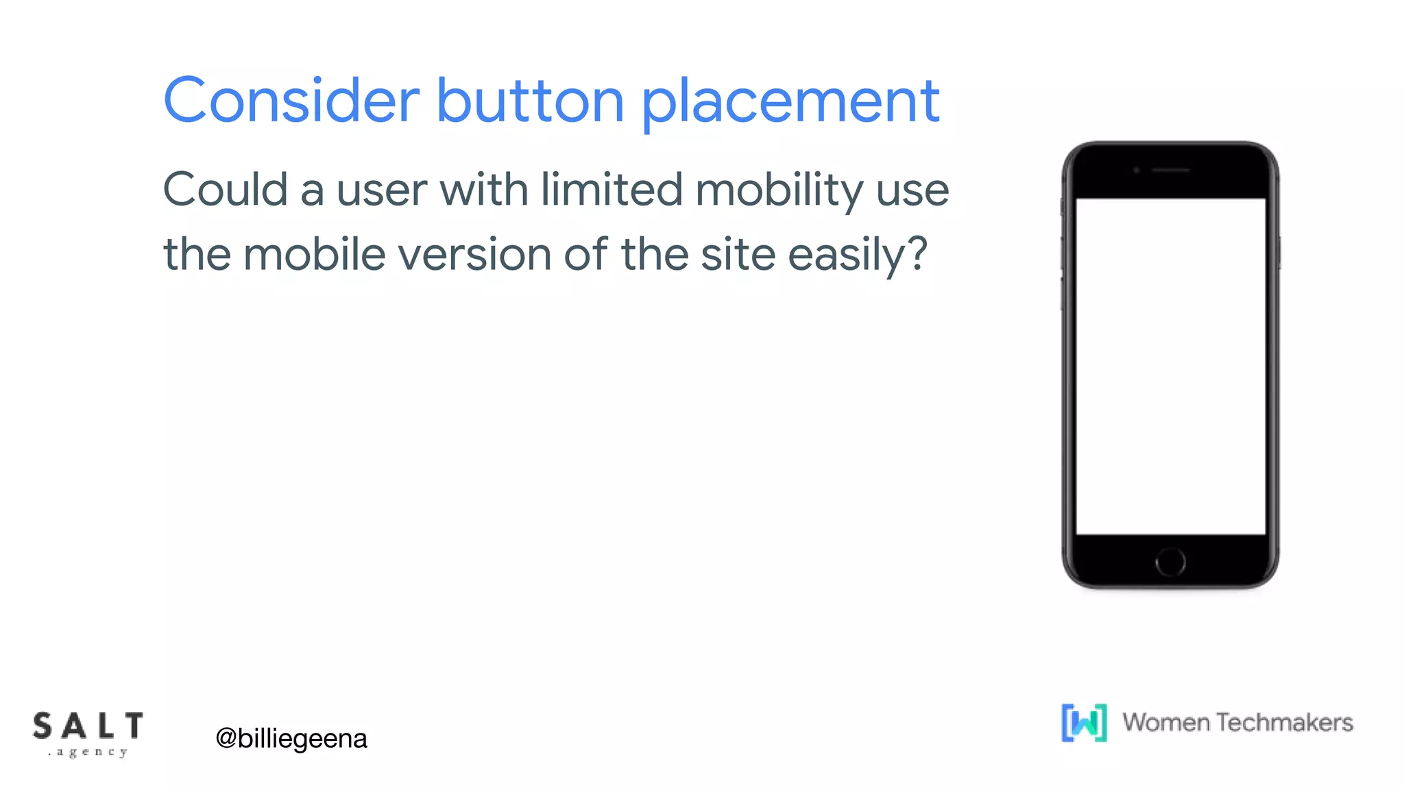 Text & diagram slides
Consider button placement
@billiegeena
Could a user with limited mobility use
the mobile version of the site easily?
 