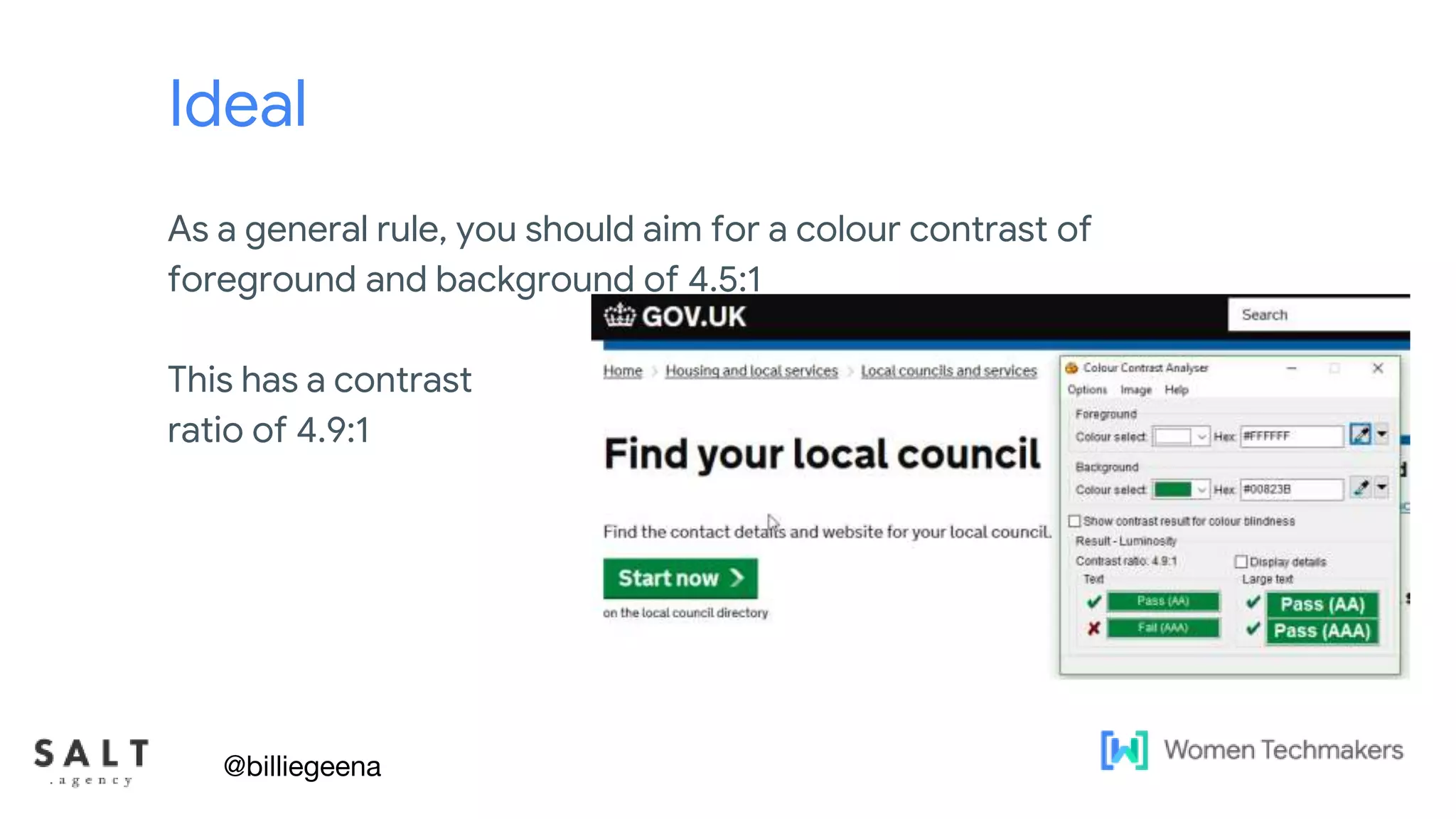 Text & diagram slides
Ideal
As a general rule, you should aim for a colour contrast of
foreground and background of 4.5:1
This has a contrast
ratio of 4.9:1
@billiegeena
 