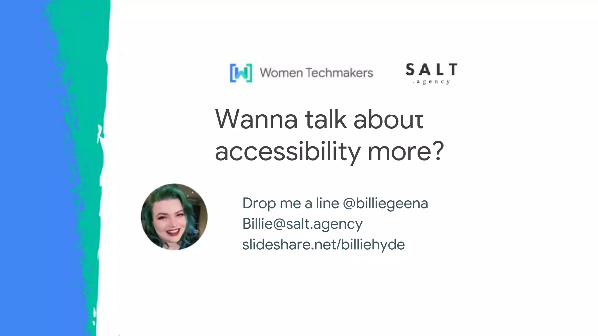 Drop me a line @billiegeena
Billie@salt.agency
slideshare.net/billiehyde
Wanna talk about
accessibility more?
 