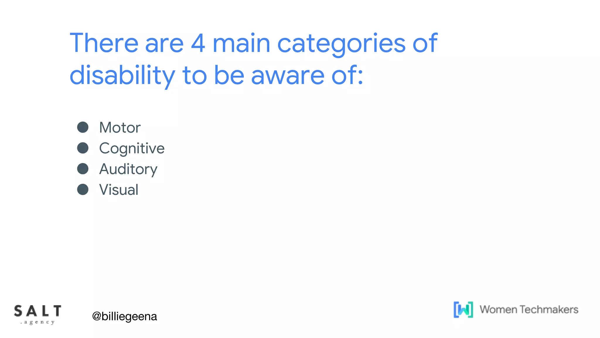 Text & diagram slides
There are 4 main categories of
disability to be aware of:
● Motor
● Cognitive
● Auditory
● Visual
@billiegeena
 