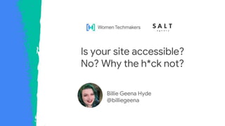 Billie Geena Hyde
@billiegeena
Is your site accessible?
No? Why the h*ck not?
 