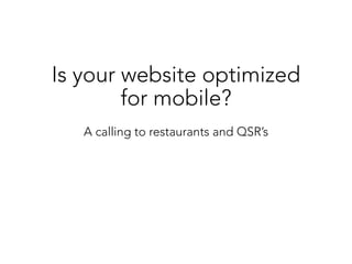 Is your website optimized
for mobile?
A calling to restaurants and QSR’s
 