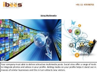 +91-11- 47098755
Using Multimedia
Your company must able to deliver attractive multimedia posts. Social sites offer a rang...