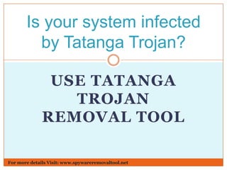 Is your system infected
by Tatanga Trojan?
USE TATANGA
TROJAN
REMOVAL TOOL
For more details Visit: www.spywareremovaltool.net

 