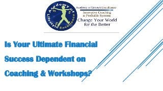 Is Your Ultimate Financial
Success Dependent on
Coaching & Workshops?
 