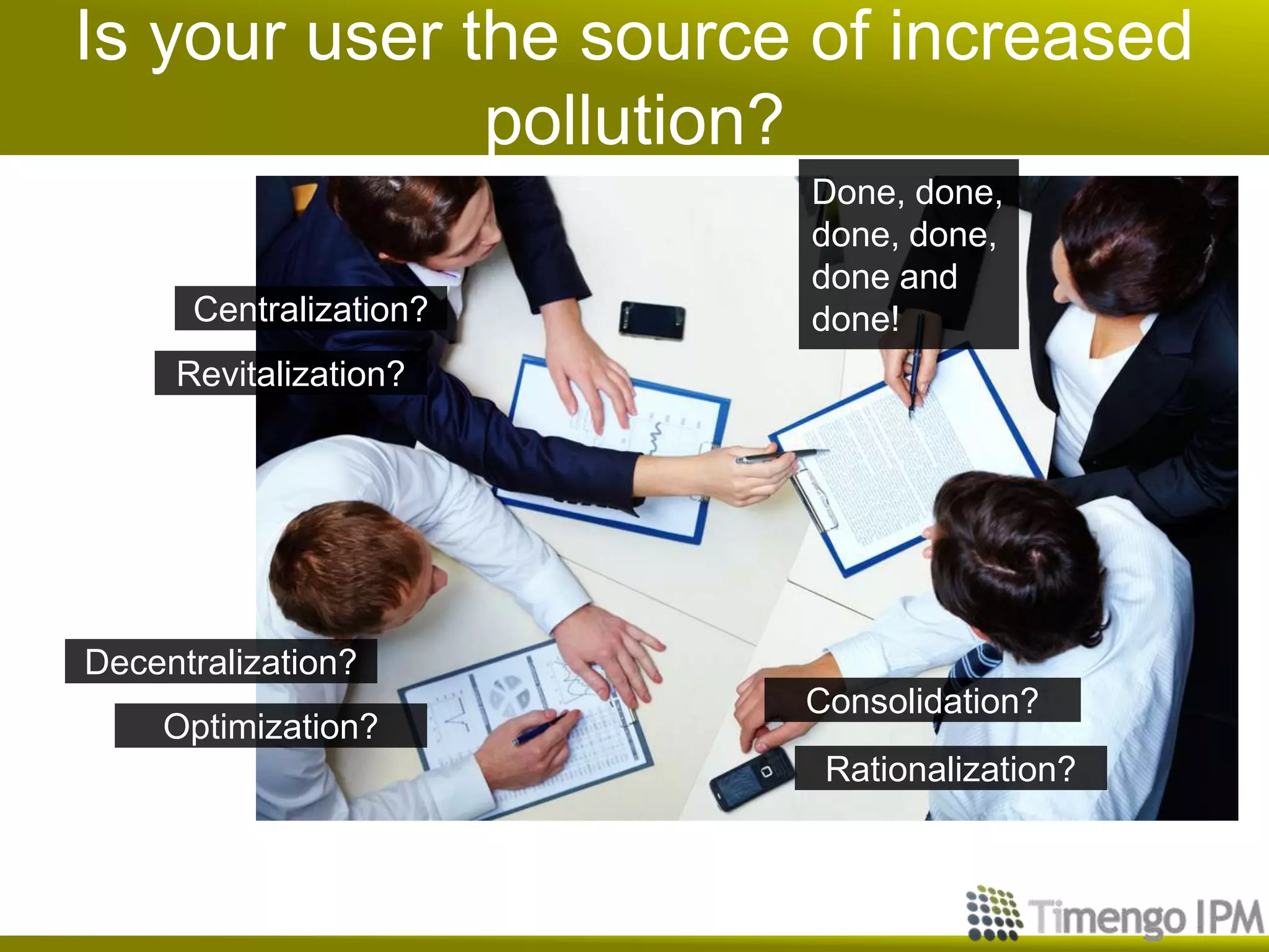 Is your user the source of increased
pollution?
Consolidation?
Centralization?
Decentralization?
Optimization?
Rationalization?
Done, done,
done, done,
done and
done!
Revitalization?
 