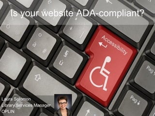 Is your website ADA-compliant?
Laura Solomon
Library Services Manager
OPLIN
 