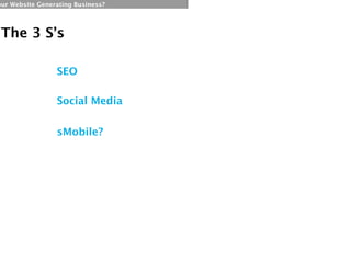 our Website Generating Business?




 The 3 S’s

                 SEO

                 Social Media


                 sMobile?
 