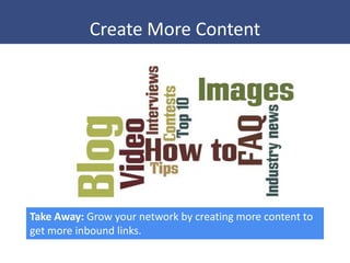 Create More Content




Take Away: Grow your network by creating more content to
get more inbound links.
 