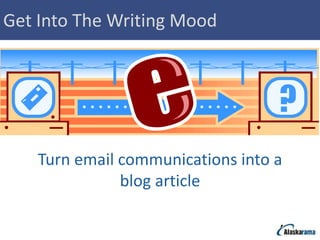 Get Into The Writing Mood




    Turn email communications into a
               blog article
 
