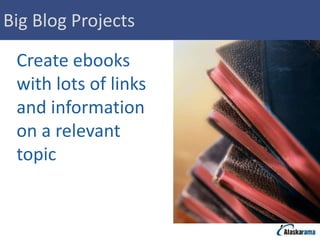 Big Blog Projects

 Create ebooks
 with lots of links
 and information
 on a relevant
 topic
 