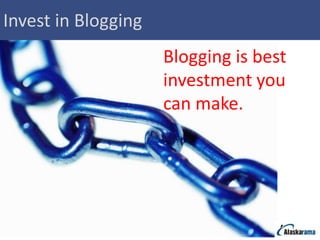 Invest in Blogging
                     Blogging is best
                     investment you
                     can make.
 