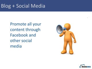 Blog + Social Media


   Promote all your
   content through
   Facebook and
   other social
   media
 