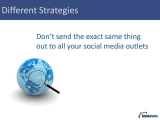 Different Strategies

         Don’t send the exact same thing
         out to all your social media outlets
 