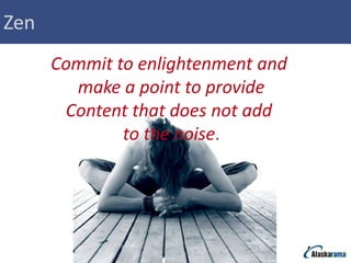 Zen
      Commit to enlightenment and
        make a point to provide
       Content that does not add
              to the noise.
 