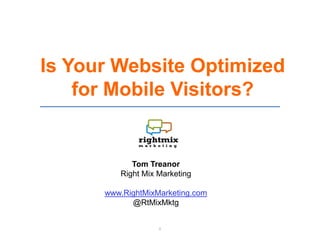 Is Your Website Optimized
    for Mobile Visitors?


            Tom Treanor
         Right Mix Marketing

      www.RightMixMarketing.com
            @RtMixMktg


                   0
 