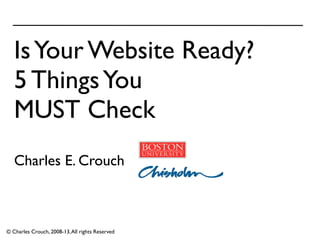 18 April, 2013 
Is Your Website Ready? 
5 Things You 
MUST Check 
Charles E. Crouch 
© Charles Crouch, 2008-14, All rights Reserved 
Photo: C. Crouch 
 