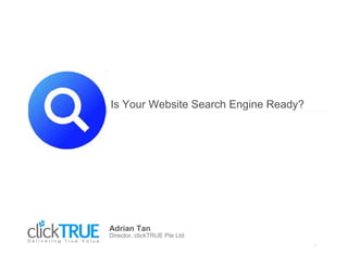 Is Your Website Search Engine Ready?




Adrian Tan
Director, clickTRUE Pte Ltd
                                       1
 