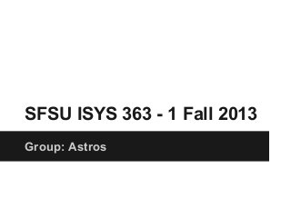 SFSU ISYS 363 - 1 Fall 2013
Group: Astros
 