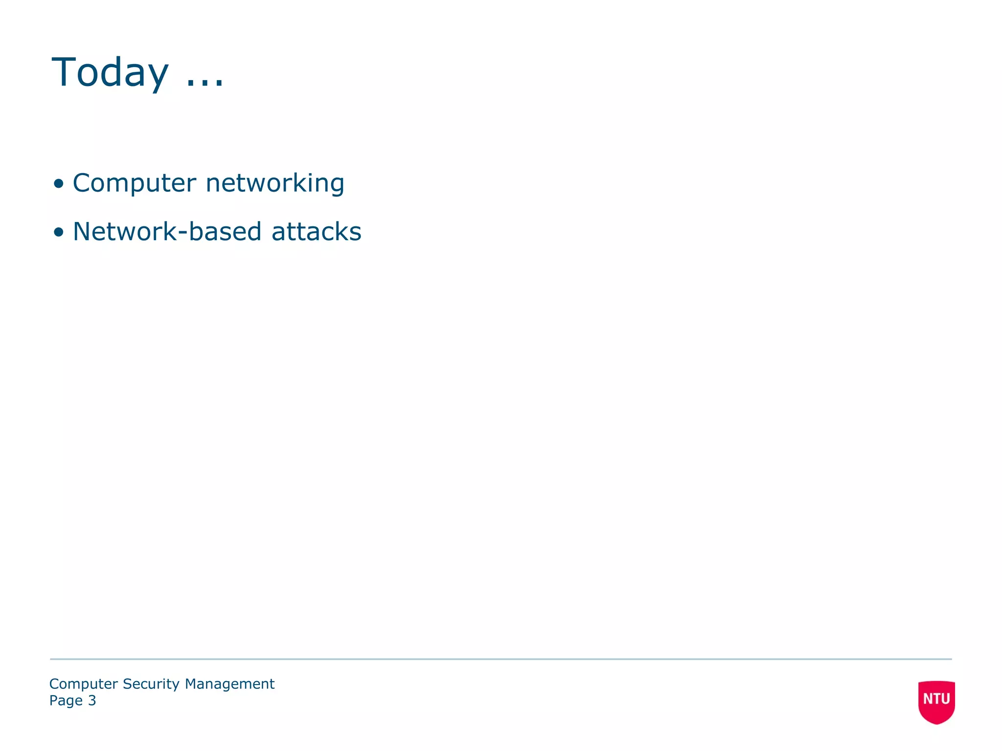 Today ...

• Computer networking
• Network-based attacks




Computer Security Management
Page 3
 