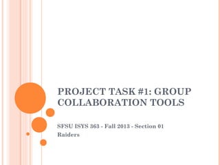 PROJECT TASK #1: GROUP
COLLABORATION TOOLS
SFSU ISYS 363 - Fall 2013 - Section 01
Raiders
 