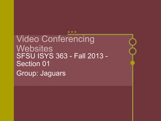 Video Conferencing
Websites

SFSU ISYS 363 - Fall 2013 Section 01
Group: Jaguars

 