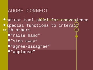 ADOBE CONNECT
adjust

tool panel for convenience
special functions to interact
with others
“raise hand”
“step away”
“agree/disagree”
“applause”

 