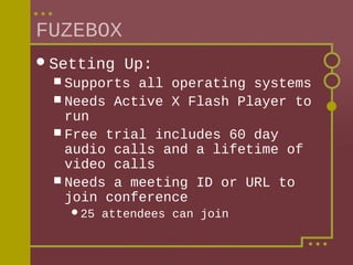 FUZEBOX
 Setting

Up:

 Supports

all operating systems
 Needs Active X Flash Player to
run
 Free trial includes 60 day
audio calls and a lifetime of
video calls
 Needs a meeting ID or URL to
join conference
25

attendees can join

 