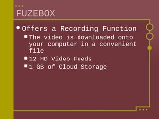 FUZEBOX
 Offers
 The

a Recording Function

video is downloaded onto
your computer in a convenient
file
 12 HD Video Feeds
 1 GB of Cloud Storage

 