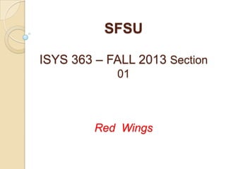 SFSU
ISYS 363 – FALL 2013 Section
01
Red Wings
 