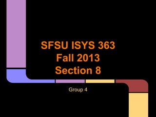 SFSU ISYS 363
Fall 2013
Section 8
Group 4
 