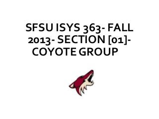 SFSU ISYS 363- FALL
2013- SECTION [01]-
COYOTE GROUP
 