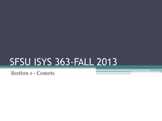 SFSU ISYS 363-FALL 2013
Section 1 - Comets
 