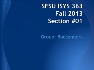 SFSU ISYS 363
Fall 2013
Section #01
Group: Buccaneers
 