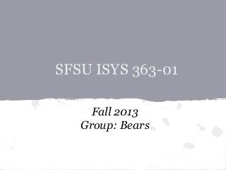 SFSU ISYS 363-01
Fall 2013
Group: Bears
 