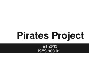 Pirates Project
Fall 2013
ISYS 363.01
 