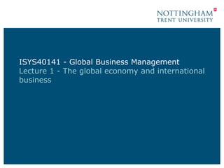 ISYS40141 - Global Business Management
Lecture 1 - The global economy and international
business
 